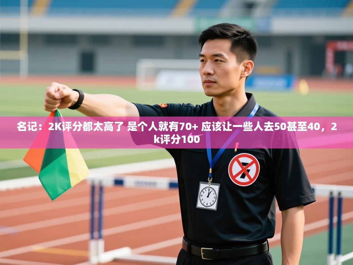 名记:2K评分都太高了 是个人就有70+ 应该让一些人去50甚至40,2k评分100 第2张