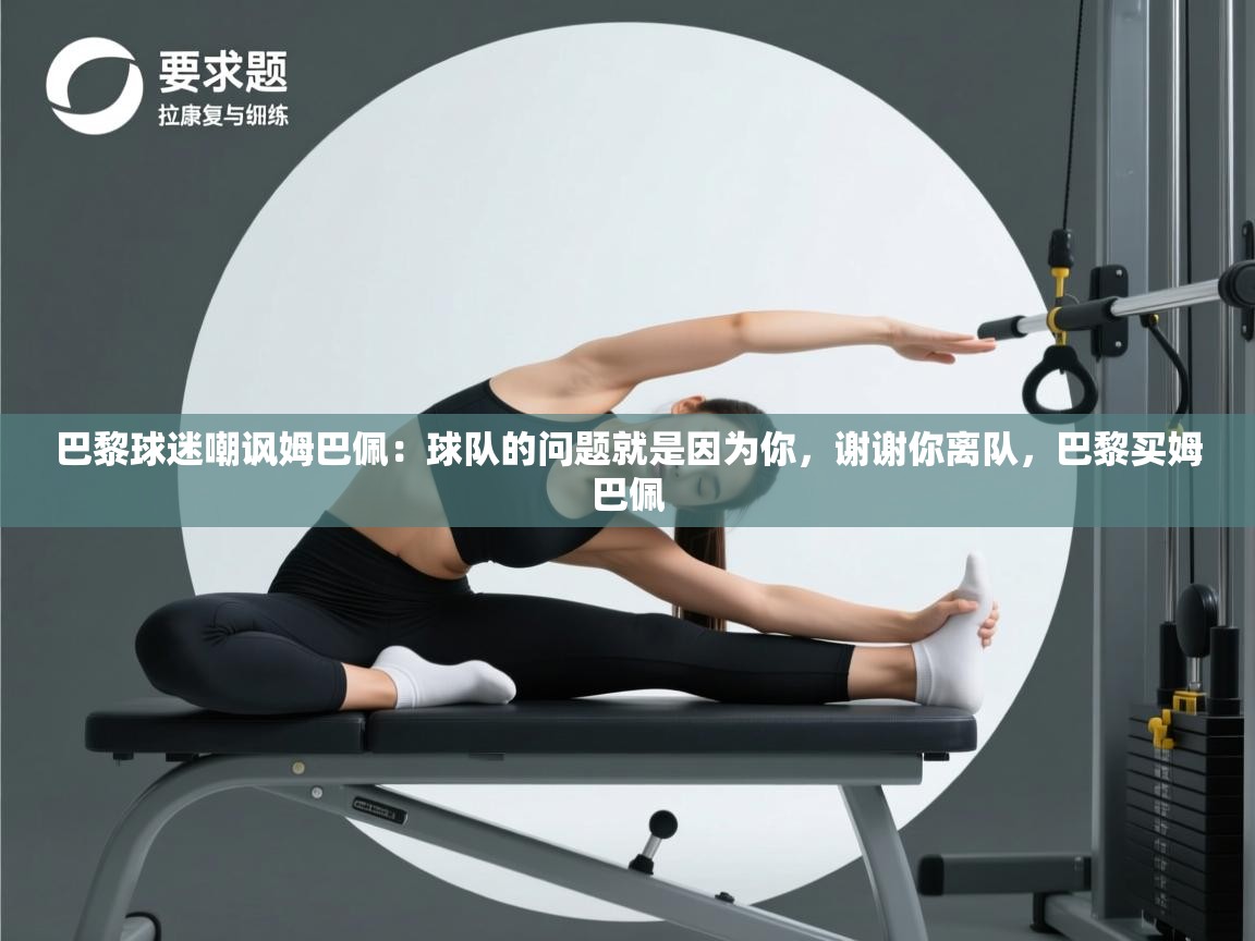 巴黎球迷嘲讽姆巴佩:球队的问题就是因为你,谢谢你离队,巴黎买姆巴佩 第1张