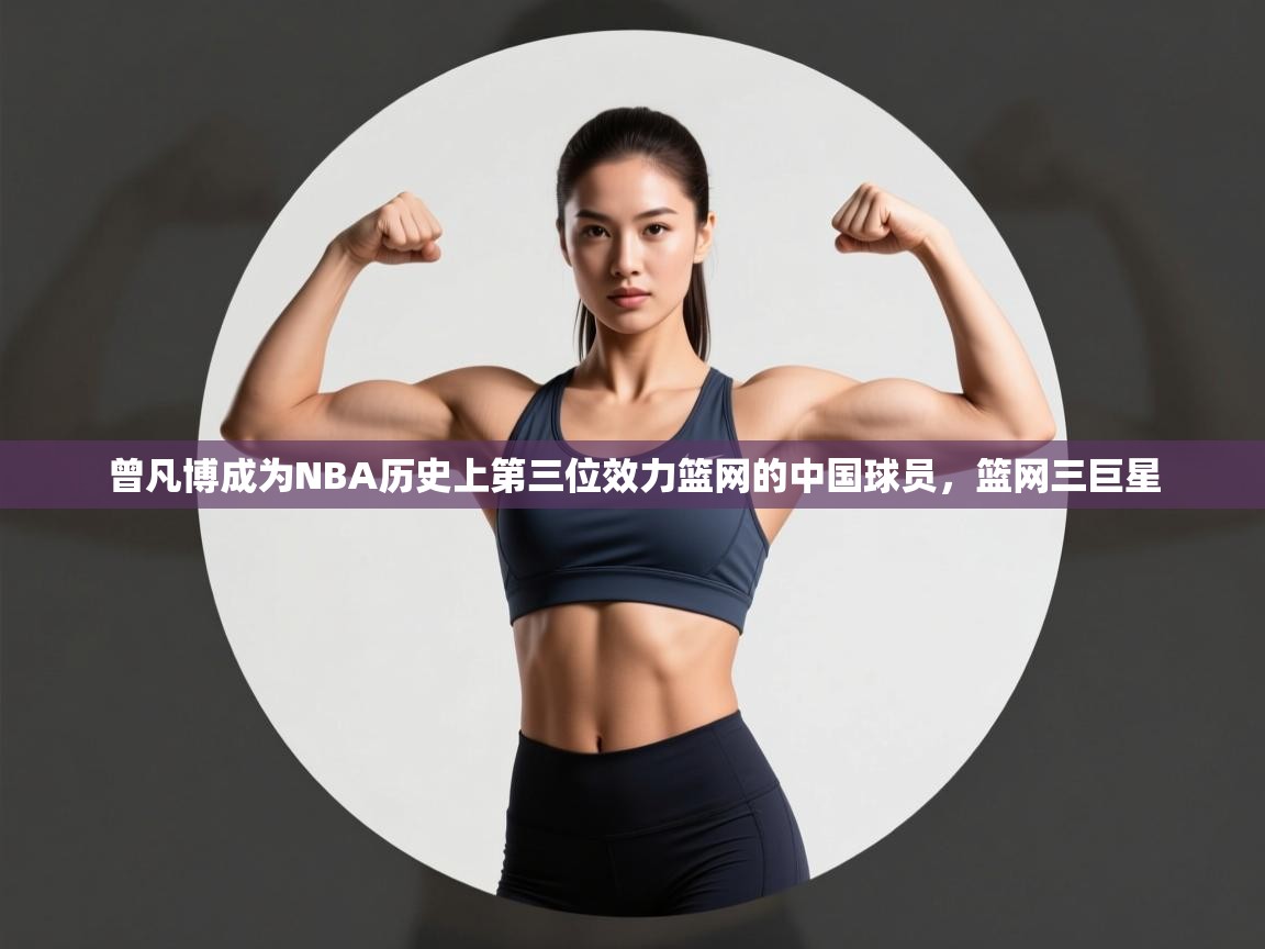 曾凡博成为NBA历史上第三位效力篮网的中国球员,篮网三巨星 第1张