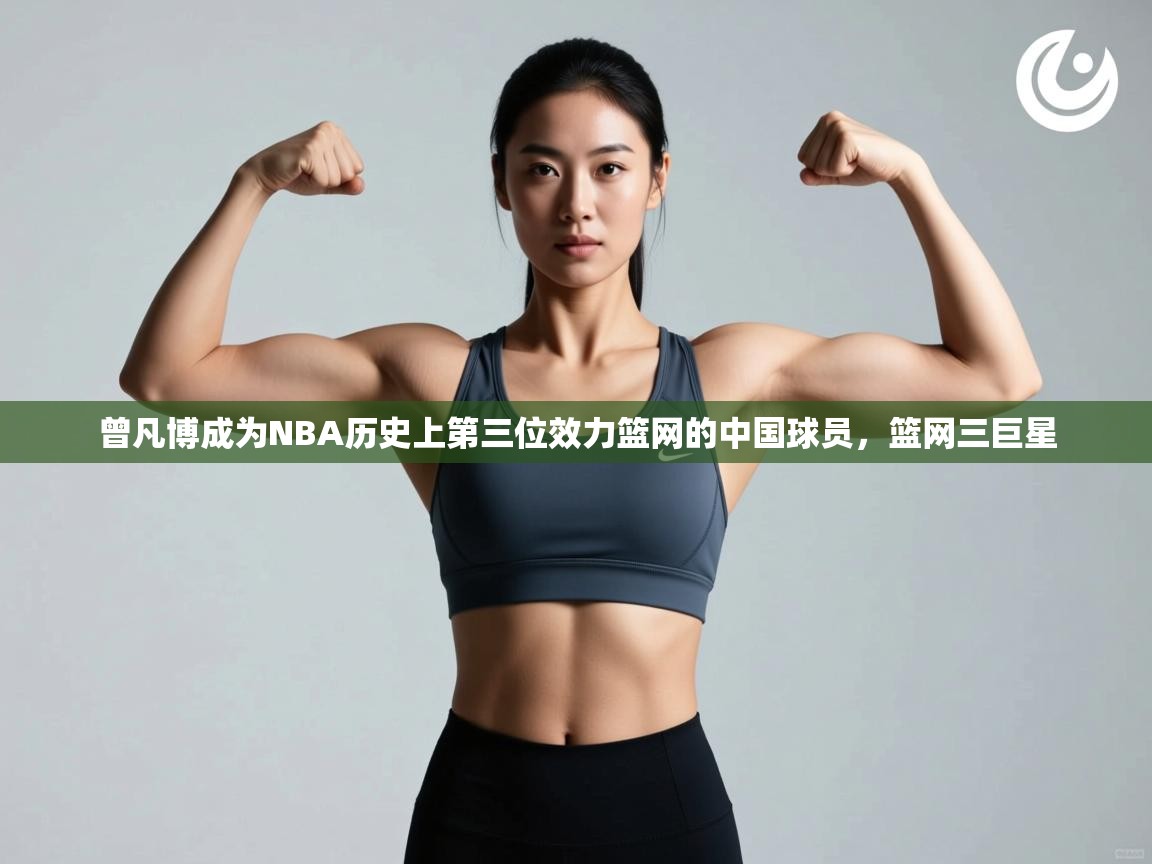 曾凡博成为NBA历史上第三位效力篮网的中国球员,篮网三巨星 第2张