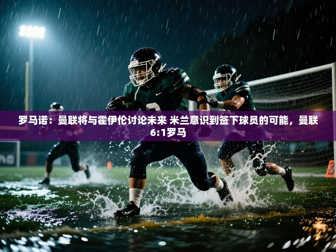 罗马诺：曼联将与霍伊伦讨论未来 米兰意识到签下球员的可能，曼联6:1罗马  第2张