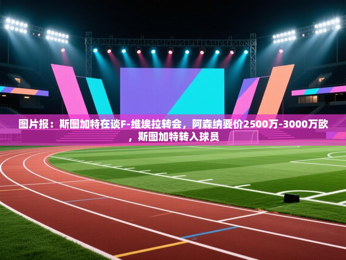 图片报:斯图加特在谈F-维埃拉转会,阿森纳要价2500万-3000万欧,斯图加特转入球员 第1张