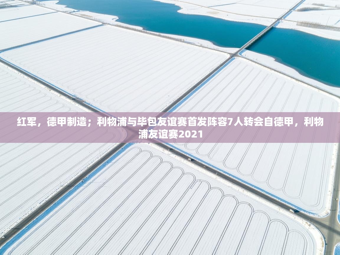 红军，德甲制造；利物浦与毕包友谊赛首发阵容7人转会自德甲，利物浦友谊赛2021  第2张