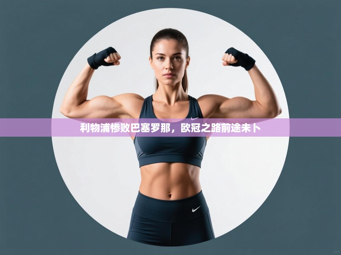 利物浦惨败巴塞罗那,欧冠之路前途未卜 第2张