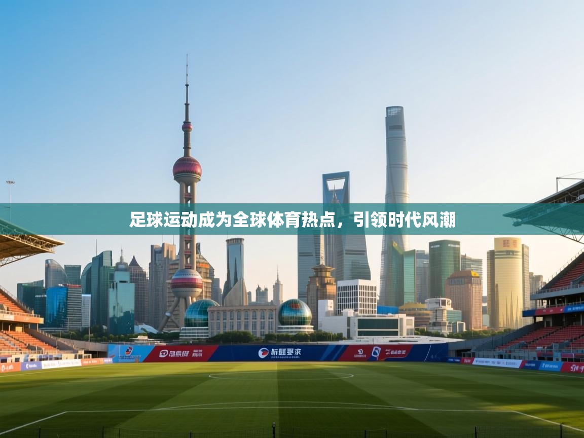 足球运动成为全球体育热点，引领时代风潮  第1张