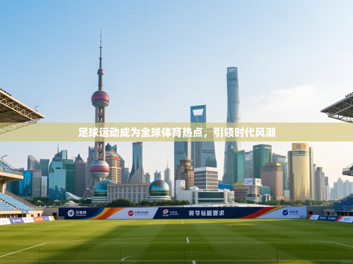 足球运动成为全球体育热点，引领时代风潮  第2张