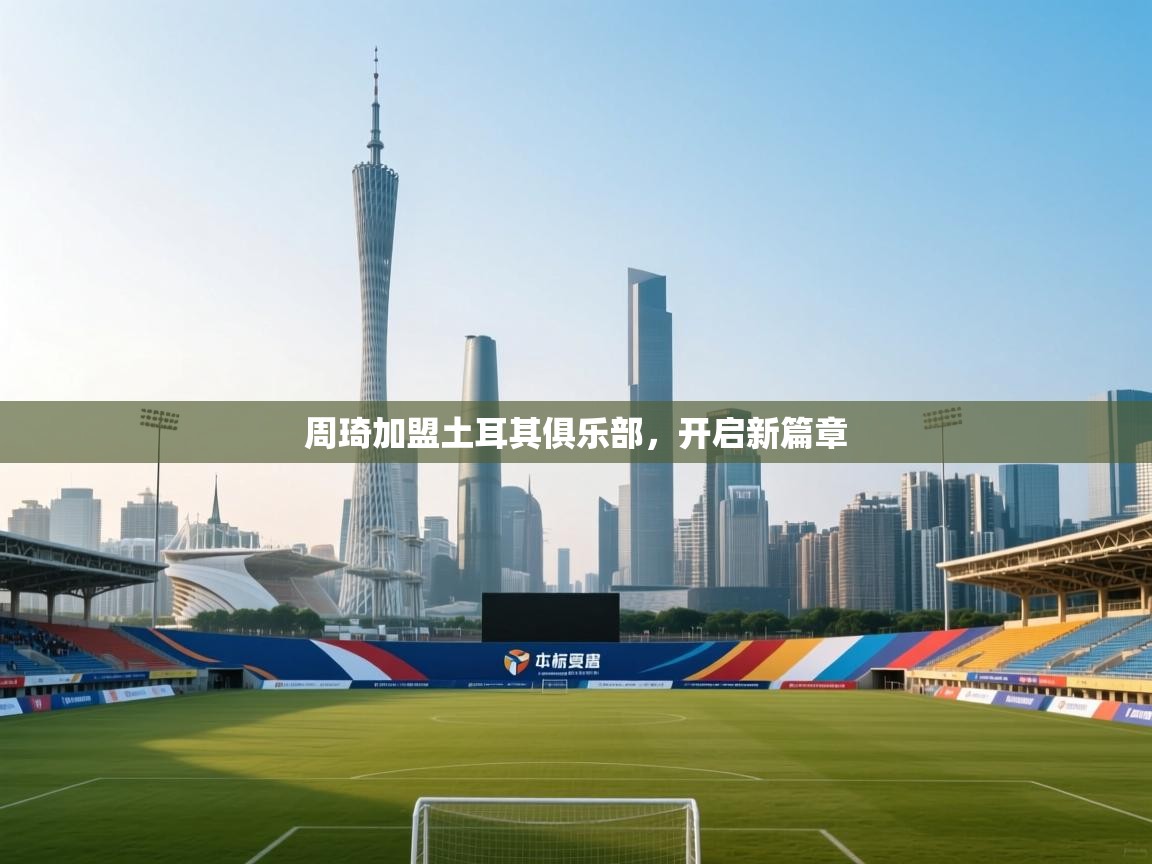 周琦加盟土耳其俱乐部，开启新篇章  第1张