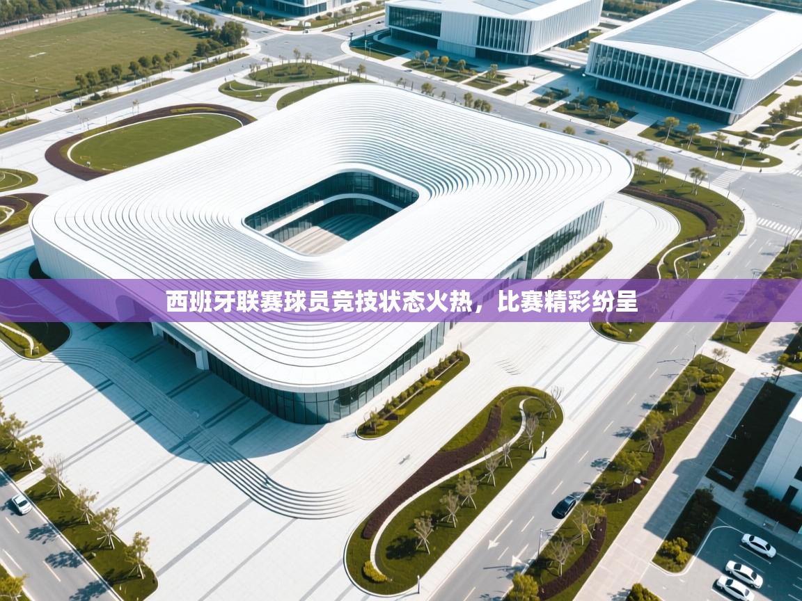 西班牙联赛球员竞技状态火热,比赛精彩纷呈 第1张