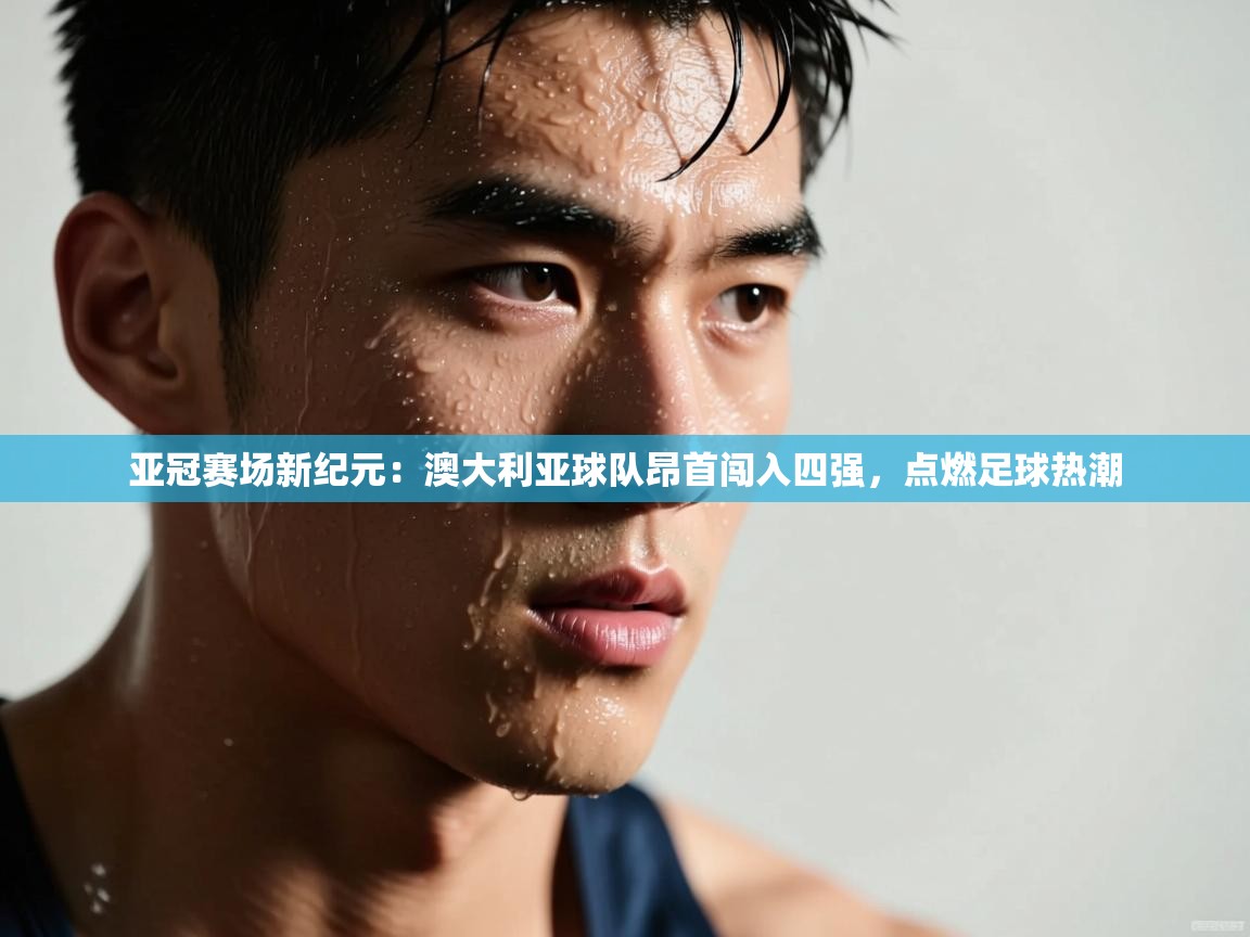 亚冠赛场新纪元:澳大利亚球队昂首闯入四强,点燃足球热潮 第1张